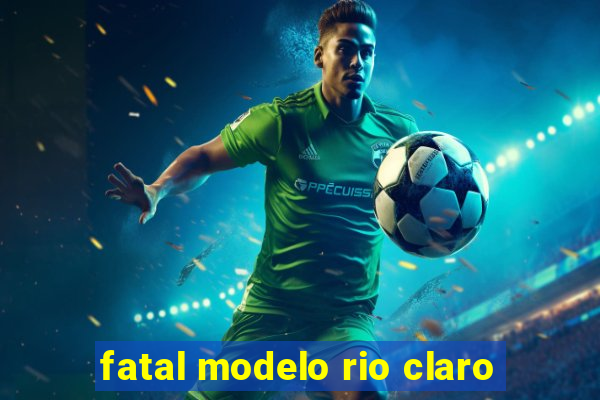 fatal modelo rio claro